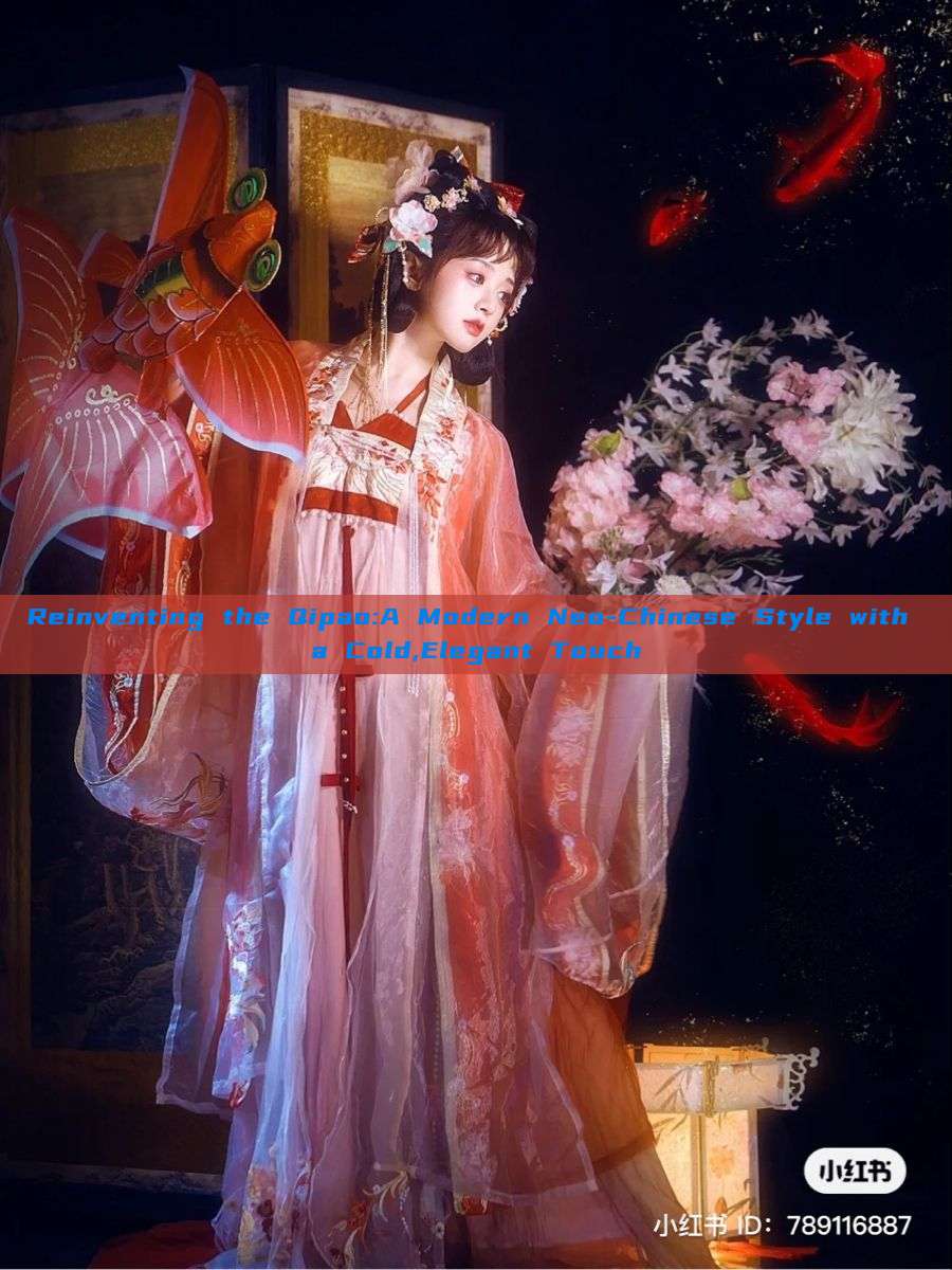 Reinventing the Qipao:A Modern Neo-Chinese Style with a Cold,Elegant Touch