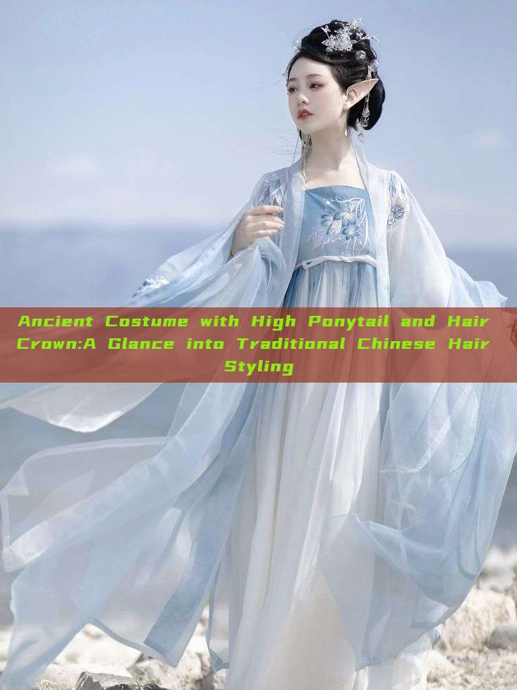 Ancient Costume with High Ponytail and Hair Crown:A Glance into Traditional Chinese Hair Styling