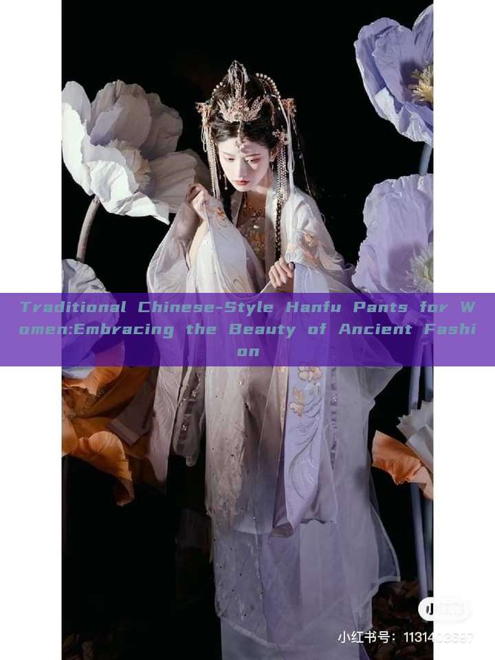 Traditional Chinese-Style Hanfu Pants for Women:Embracing the Beauty of Ancient Fashion