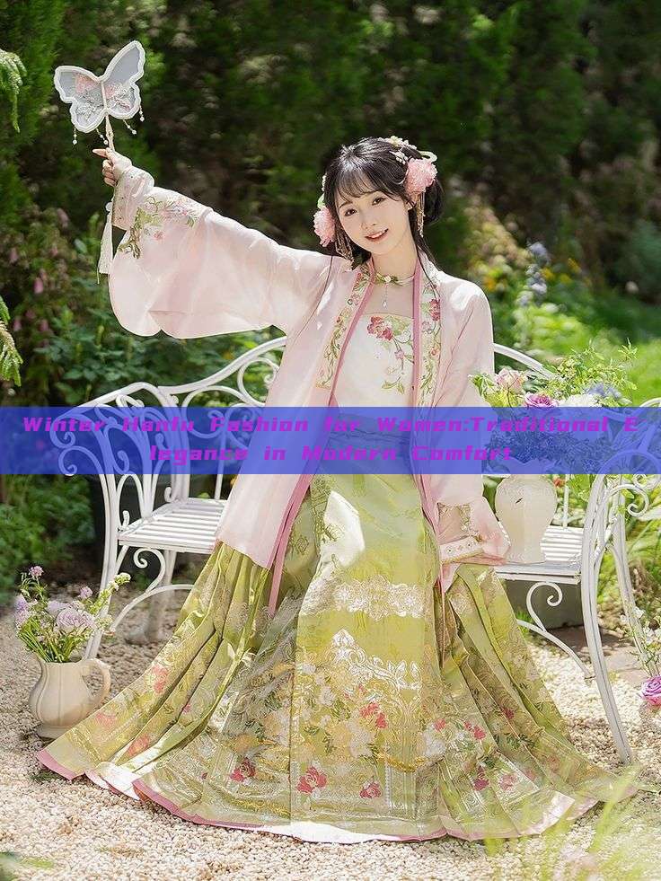 Winter Hanfu Fashion for Women:Traditional Elegance in Modern Comfort