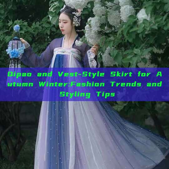 Qipao and Vest-Style Skirt for Autumn Winter:Fashion Trends and Styling Tips