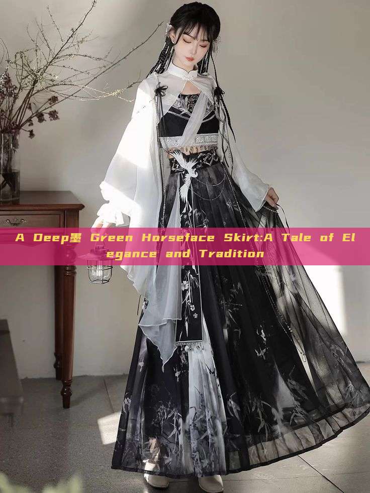 A Deep墨 Green Horseface Skirt:A Tale of Elegance and Tradition