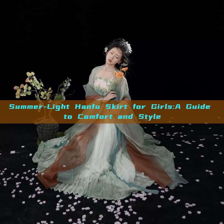 Summer-Light Hanfu Skirt for Girls:A Guide to Comfort and Style