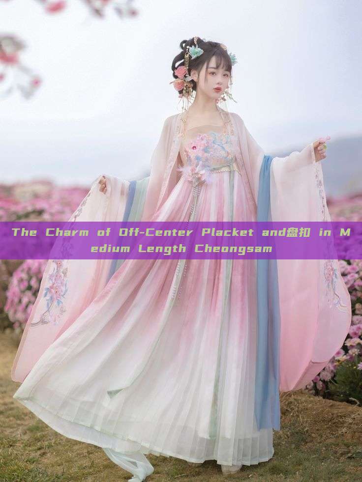 The Charm of Off-Center Placket and盘扣 in Medium Length Cheongsam The Charm of Off-Center Placket and盘扣 in Medium Length Cheongsam