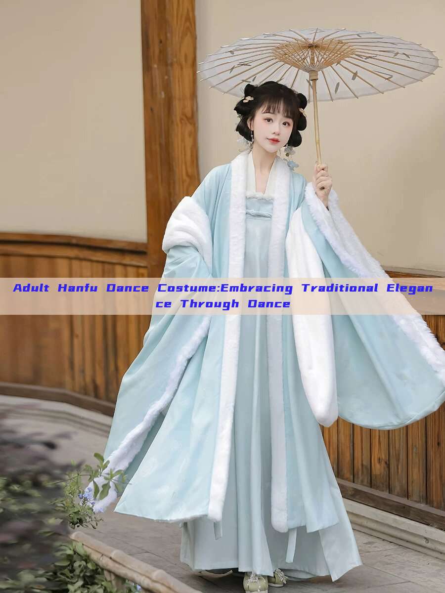 Adult Hanfu Dance Costume:Embracing Traditional Elegance Through Dance