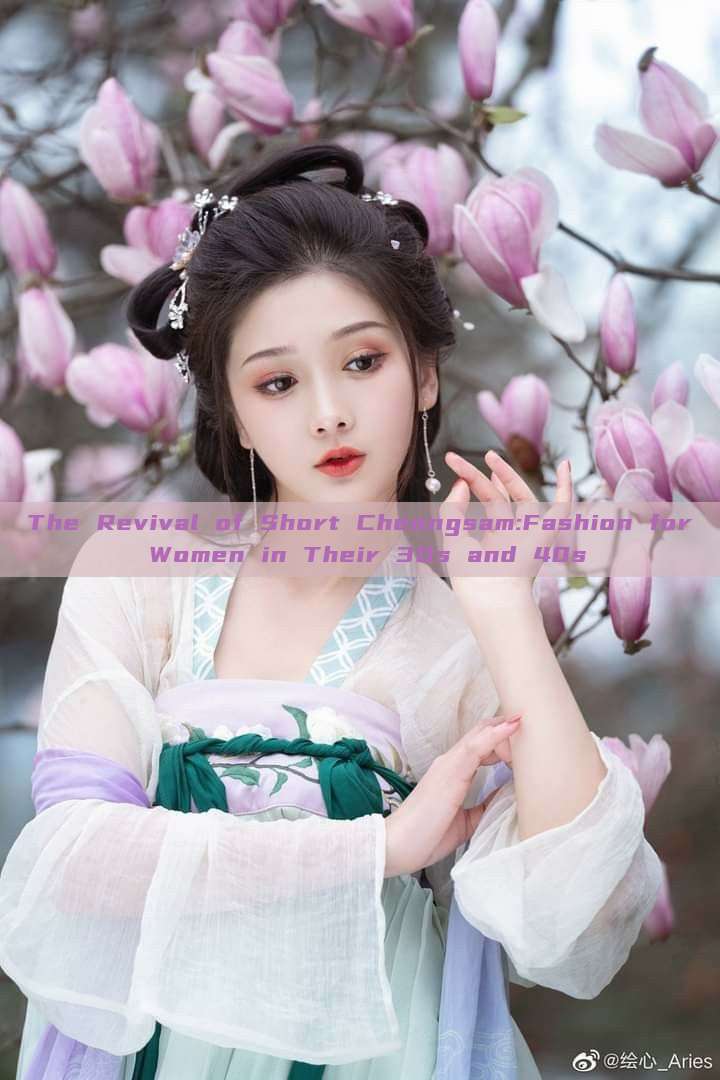 The Revival of Short Cheongsam:Fashion for Women in Their 30s and 40s The Revival of Short Cheongsam:Fashion for Women in Their 30s and 40s