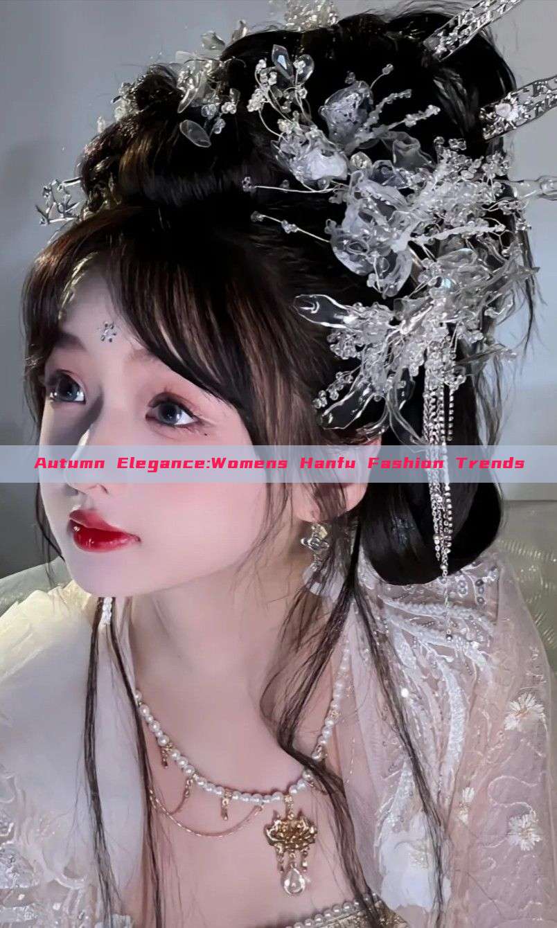 Autumn Elegance:Womens Hanfu Fashion Trends Autumn Elegance:Womens Hanfu Fashion Trends