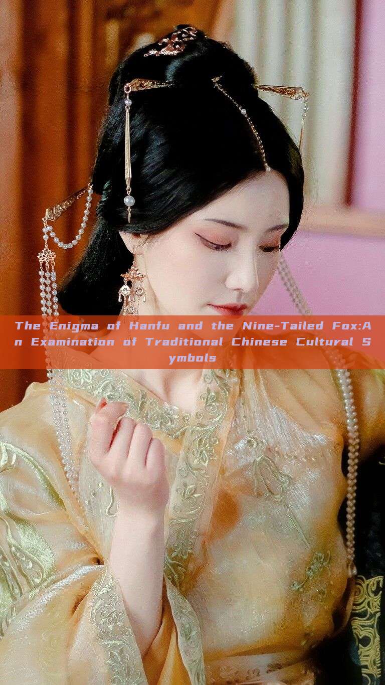 The Enigma of Hanfu and the Nine-Tailed Fox:An Examination of Traditional Chinese Cultural Symbols The Enigma of Hanfu and the Nine-Tailed Fox:An Examination of Traditional Chinese Cultural Symbols