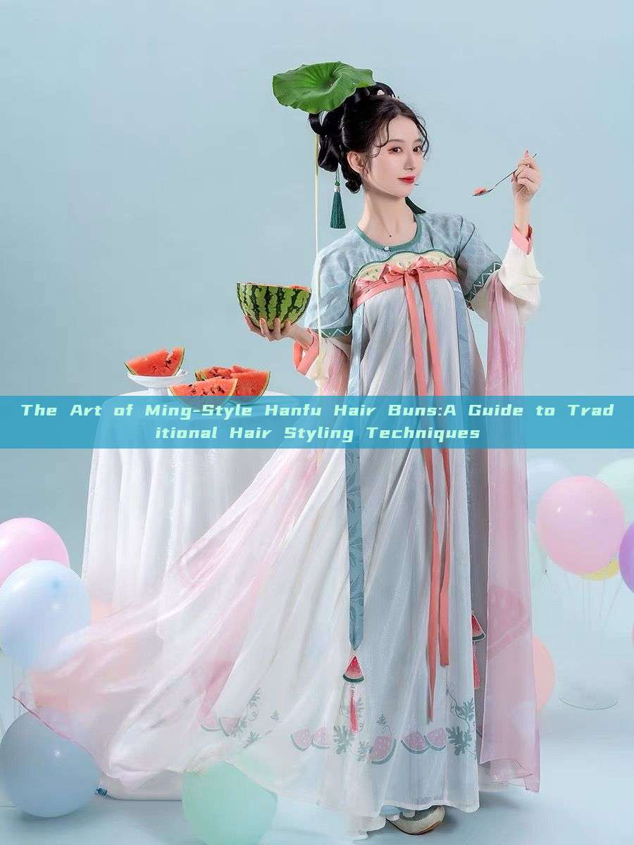 The Art of Ming-Style Hanfu Hair Buns:A Guide to Traditional Hair Styling Techniques