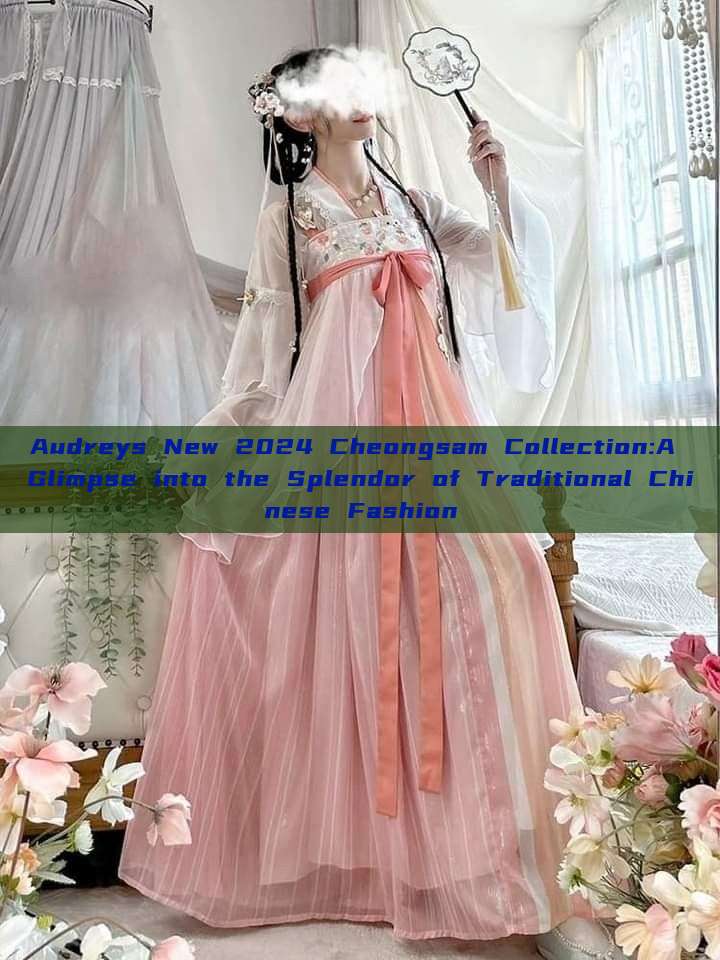 Audreys New 2024 Cheongsam Collection:A Glimpse into the Splendor of Traditional Chinese Fashion
