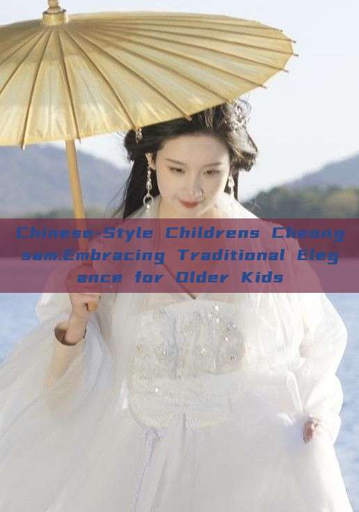 Chinese-Style Childrens Cheongsam:Embracing Traditional Elegance for Older Kids Chinese-Style Childrens Cheongsam:Embracing Traditional Elegance for Older Kids