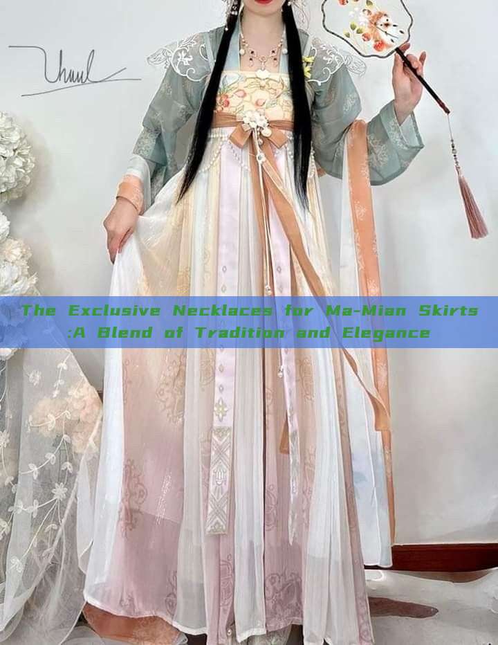 The Exclusive Necklaces for Ma-Mian Skirts:A Blend of Tradition and Elegance