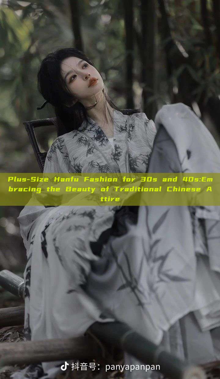 Plus-Size Hanfu Fashion for 30s and 40s:Embracing the Beauty of Traditional Chinese Attire
