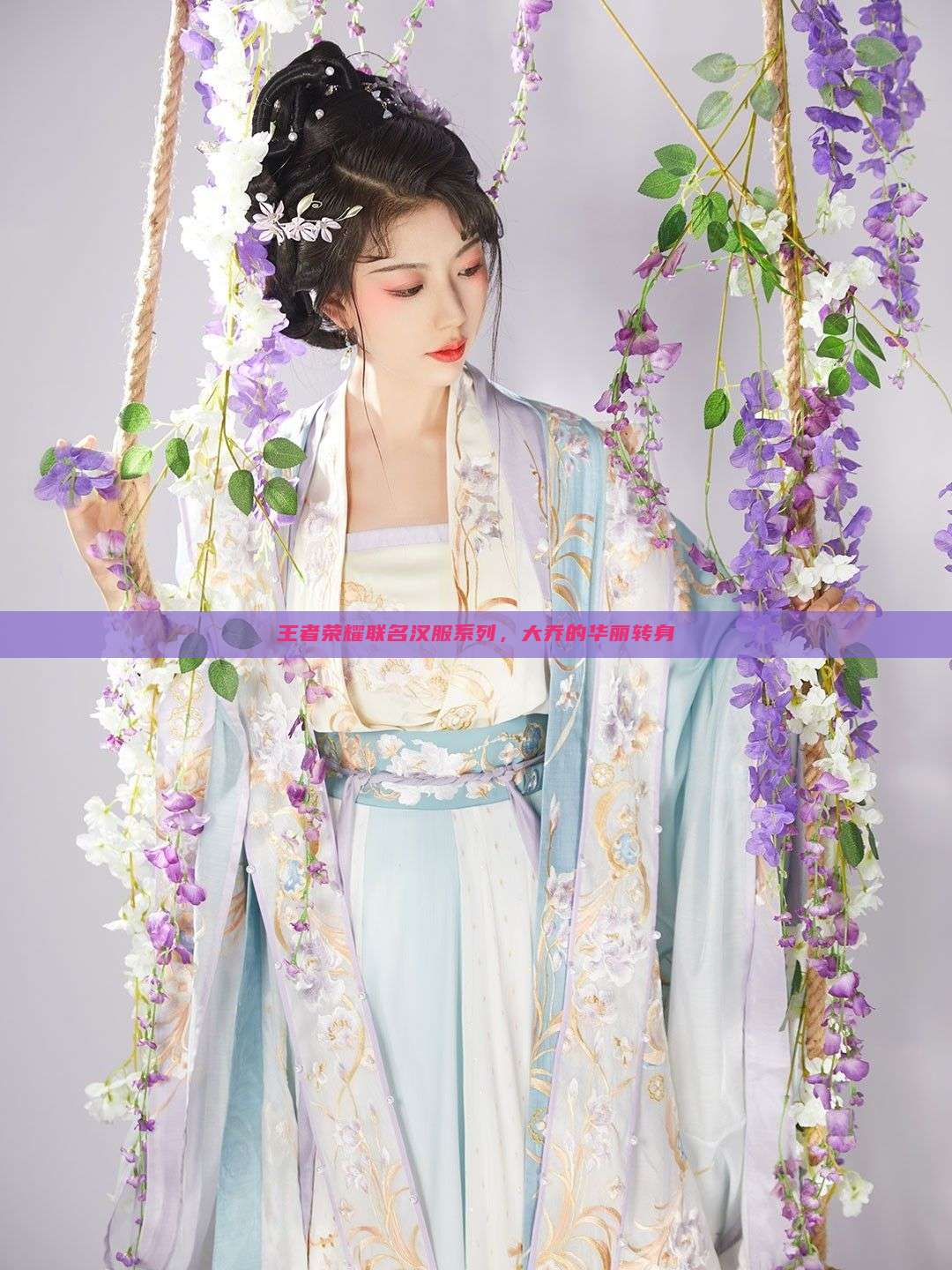王者荣耀联名汉服系列,大乔的华丽转身 王者荣耀联名汉服系列,大乔的华丽转身