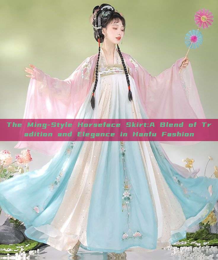The Ming-Style Horseface Skirt:A Blend of Tradition and Elegance in Hanfu Fashion