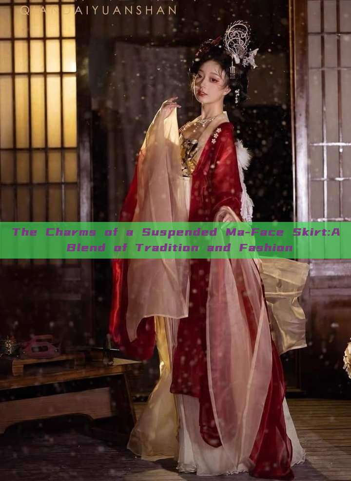 The Charms of a Suspended Ma-Face Skirt:A Blend of Tradition and Fashion