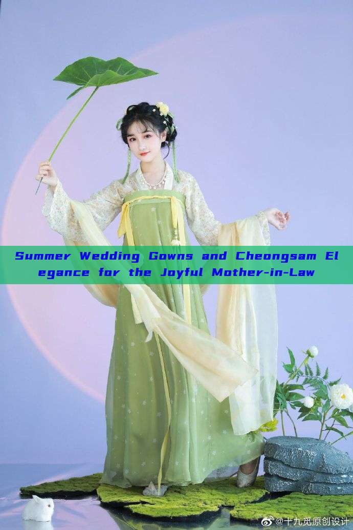 Summer Wedding Gowns and Cheongsam Elegance for the Joyful Mother-in-Law