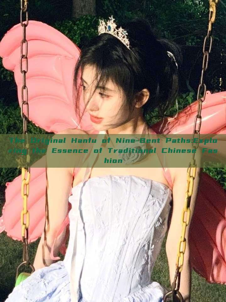 The Original Hanfu of Nine-Bent Paths:Exploring the Essence of Traditional Chinese Fashion The Original Hanfu of Nine-Bent Paths:Exploring the Essence of Traditional Chinese Fashion