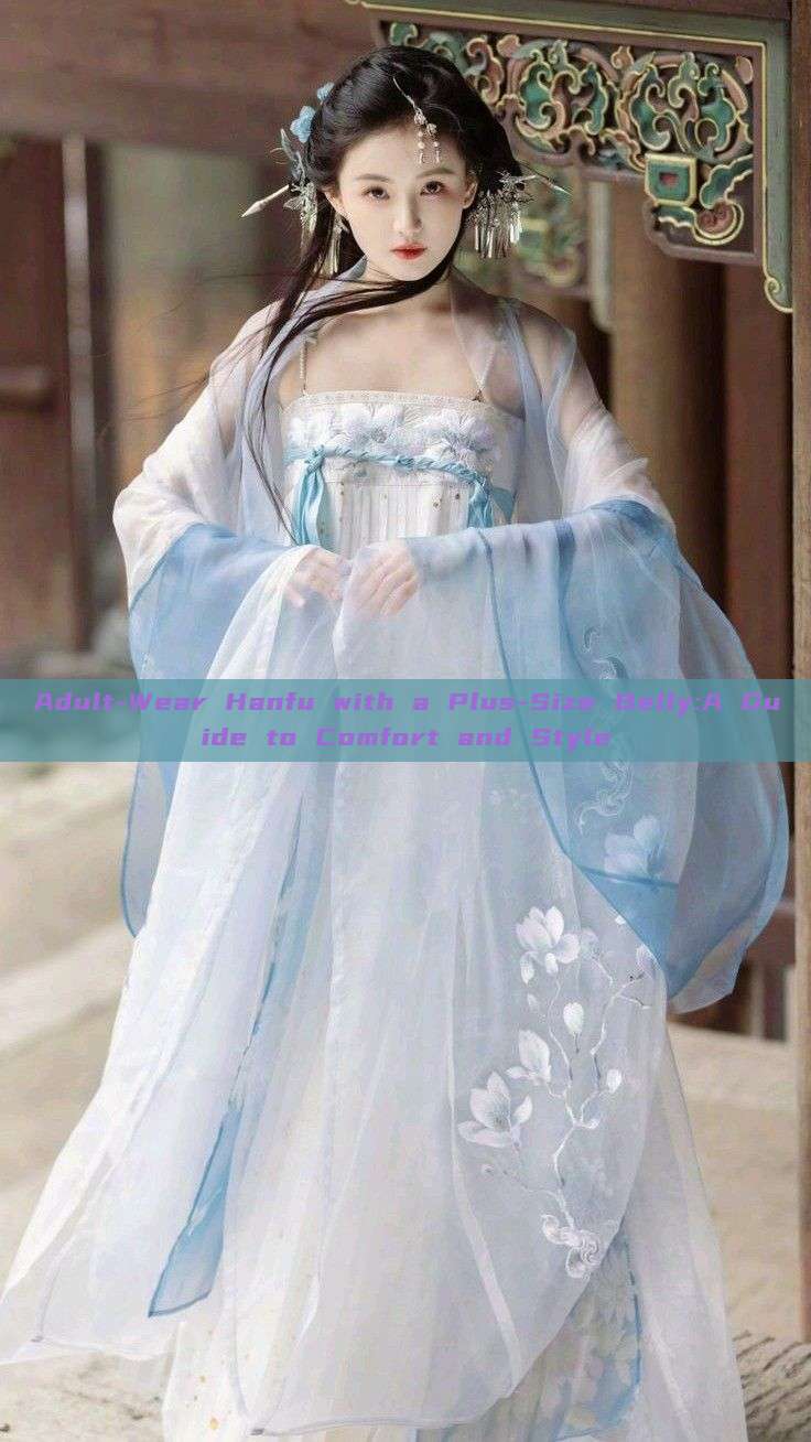 Adult-Wear Hanfu with a Plus-Size Belly:A Guide to Comfort and Style