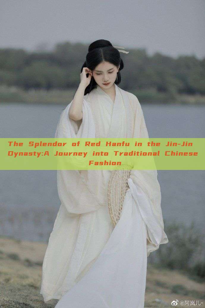 The Splendor of Red Hanfu in the Jin-Jin Dynasty:A Journey into Traditional Chinese Fashion
