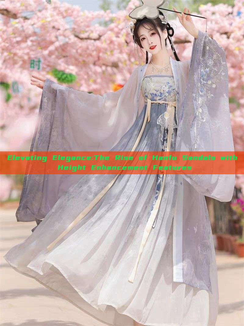 Elevating Elegance:The Rise of Hanfu Sandals with Height Enhancement Features