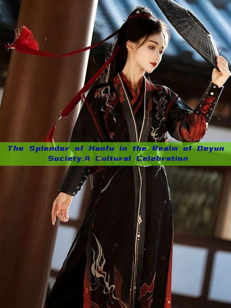 The Splendor of Hanfu in the Realm of Deyun Society:A Cultural Celebration The Splendor of Hanfu in the Realm of Deyun Society:A Cultural Celebration