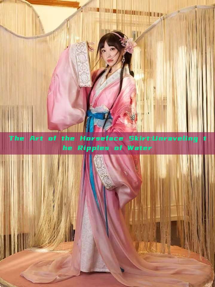 The Art of the Horseface Skirt:Unraveling the Ripples of Water The Art of the Horseface Skirt:Unraveling the Ripples of Water