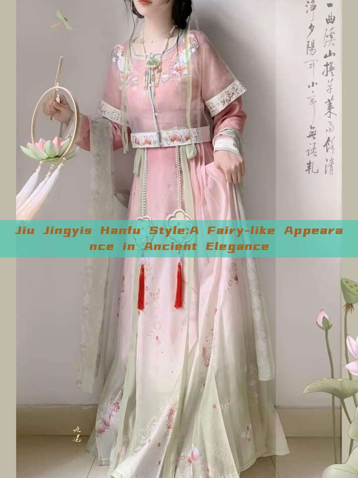 Jiu Jingyis Hanfu Style:A Fairy-like Appearance in Ancient Elegance