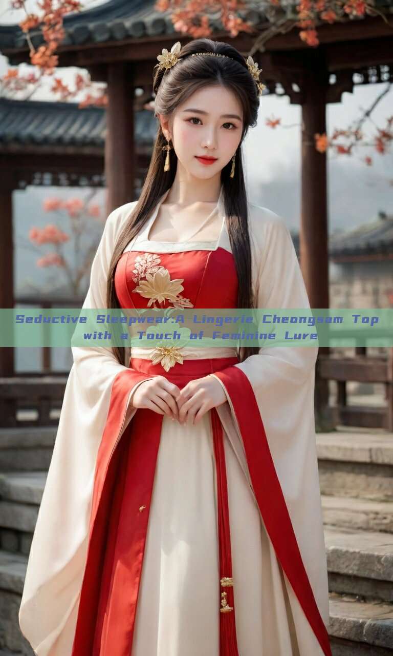 Seductive Sleepwear:A Lingerie Cheongsam Top with a Touch of Feminine Lure