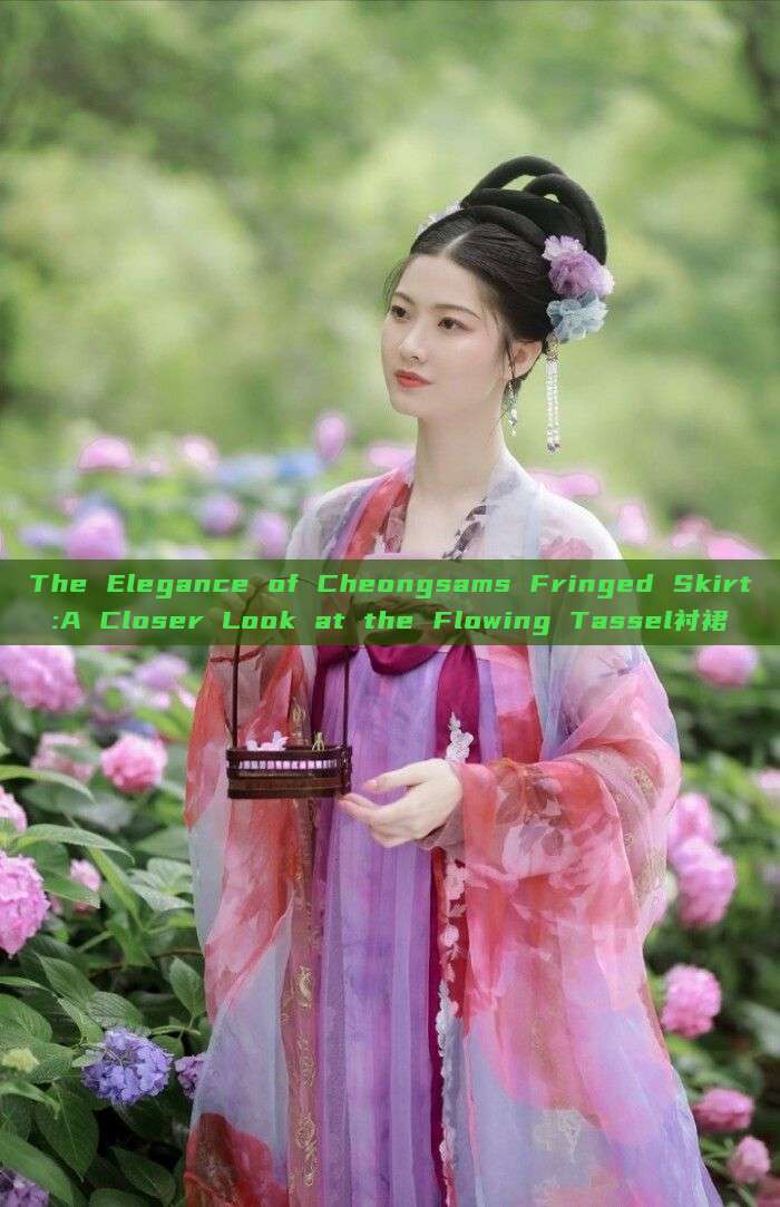 The Elegance of Cheongsams Fringed Skirt:A Closer Look at the Flowing Tassel衬裙