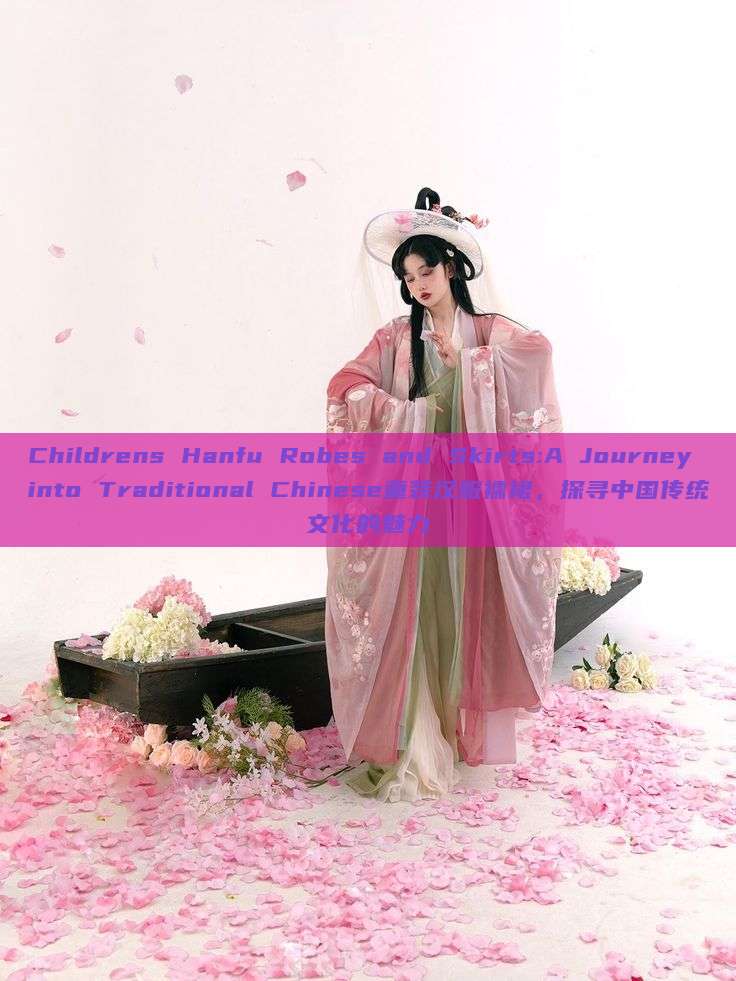 Childrens Hanfu Robes and Skirts:A Journey into Traditional Chinese童装汉服襦裙,探寻中国传统文化的魅力 Childrens Hanfu Robes and Skirts:A Journey into Traditional Chinese童装汉服襦裙,探寻中国传统文化的魅力