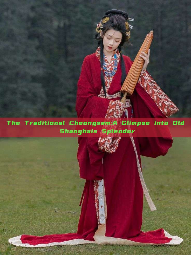 The Traditional Cheongsam:A Glimpse into Old Shanghais Splendor