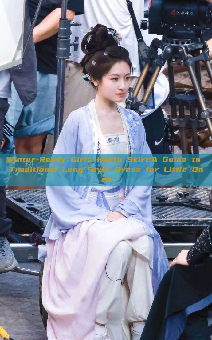 Winter-Ready Girls Hanfu Skirt:A Guide to Traditional Long-Style Dress for Little Ones