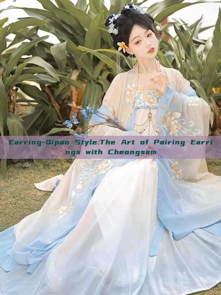 Earring-Qipao Style:The Art of Pairing Earrings with Cheongsam Earring-Qipao Style:The Art of Pairing Earrings with Cheongsam