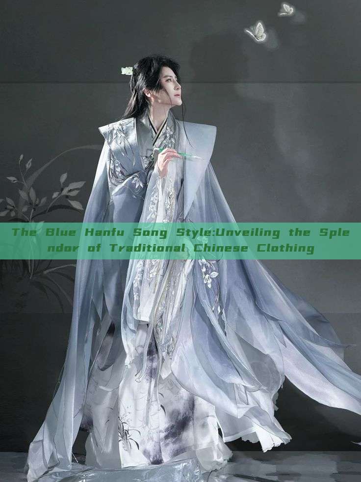 The Blue Hanfu Song Style:Unveiling the Splendor of Traditional Chinese Clothing