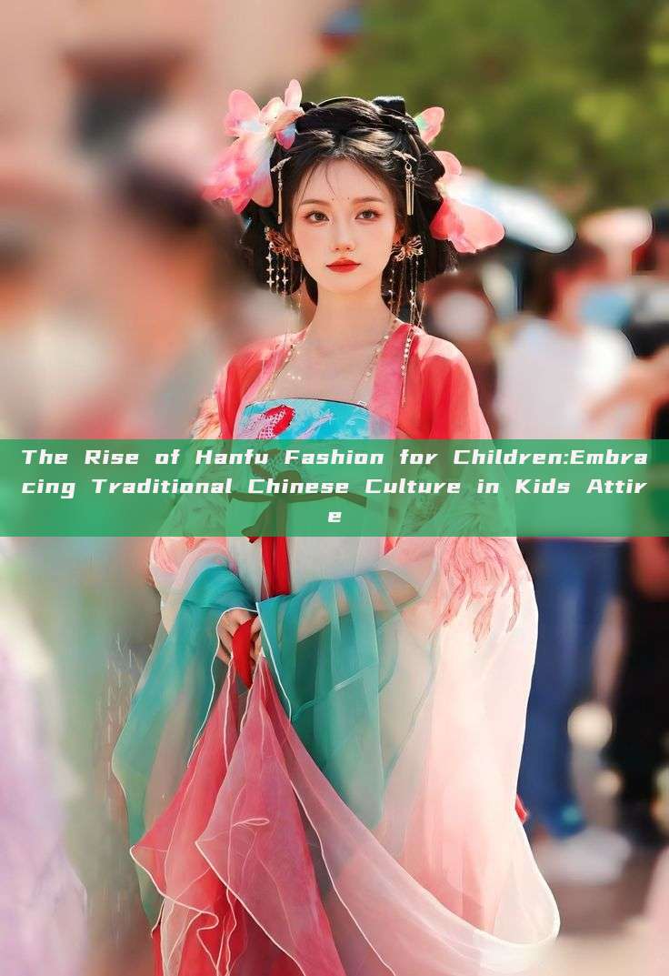 The Rise of Hanfu Fashion for Children:Embracing Traditional Chinese Culture in Kids Attire