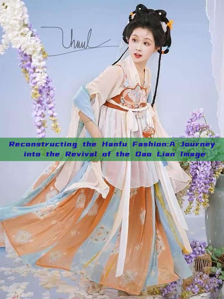 Reconstructing the Hanfu Fashion:A Journey into the Revival of the Dao Lian Image Reconstructing the Hanfu Fashion:A Journey into the Revival of the Dao Lian Image