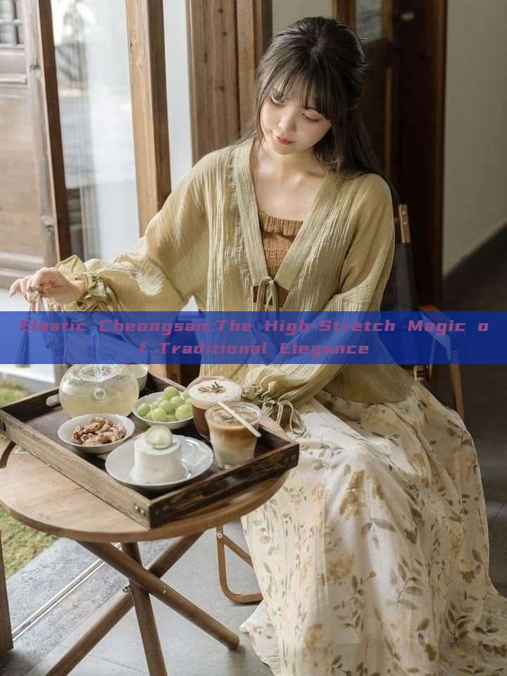 Elastic Cheongsam:The High-Stretch Magic of Traditional Elegance