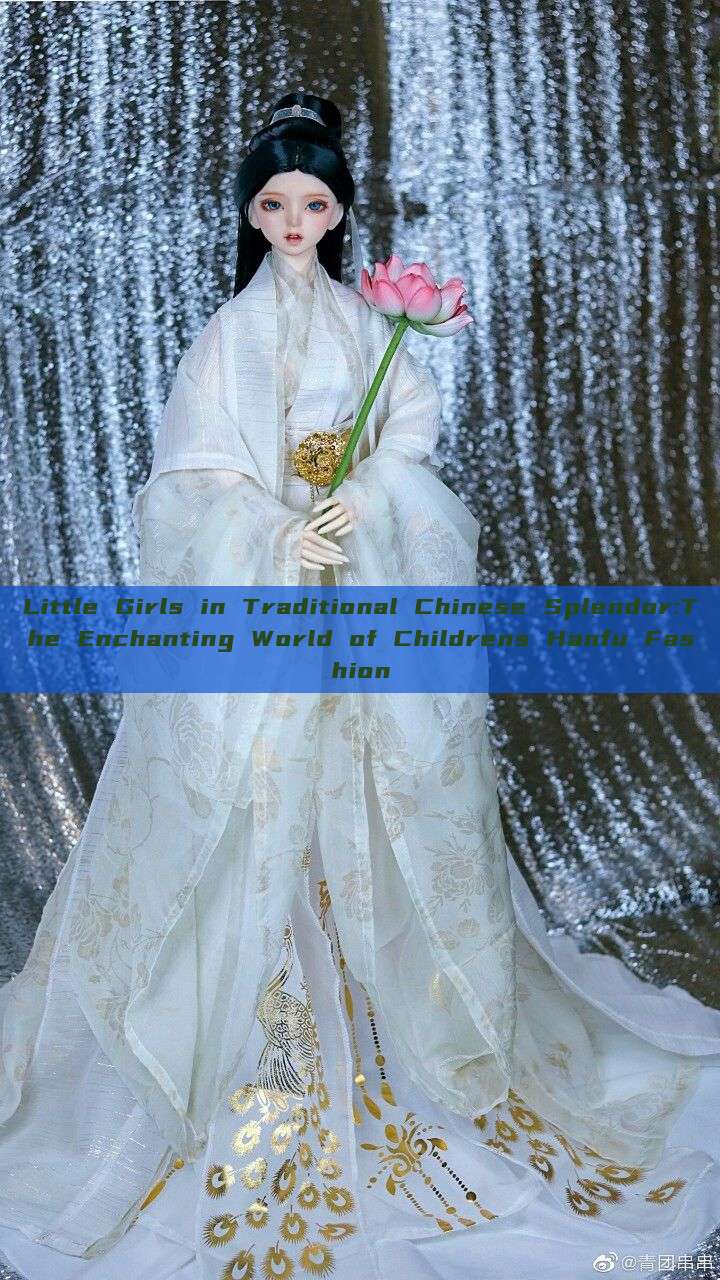 Little Girls in Traditional Chinese Splendor:The Enchanting World of Childrens Hanfu Fashion