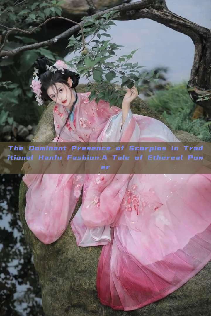 The Dominant Presence of Scorpios in Traditional Hanfu Fashion:A Tale of Ethereal Power The Dominant Presence of Scorpios in Traditional Hanfu Fashion:A Tale of Ethereal Power