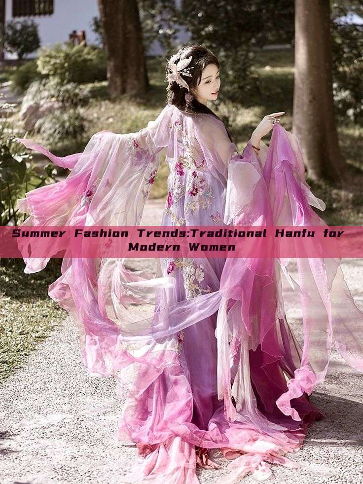 Summer Fashion Trends:Traditional Hanfu for Modern Women Summer Fashion Trends:Traditional Hanfu for Modern Women