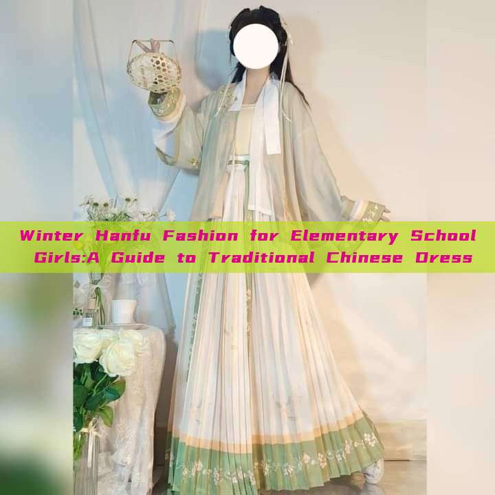 Winter Hanfu Fashion for Elementary School Girls:A Guide to Traditional Chinese Dress