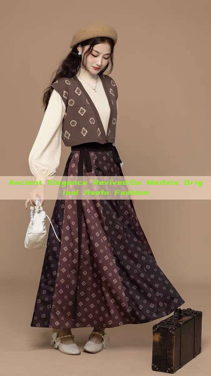 Ancient Elegance Revived:Gu Meifeis Original Hanfu Fashion Ancient Elegance Revived:Gu Meifeis Original Hanfu Fashion