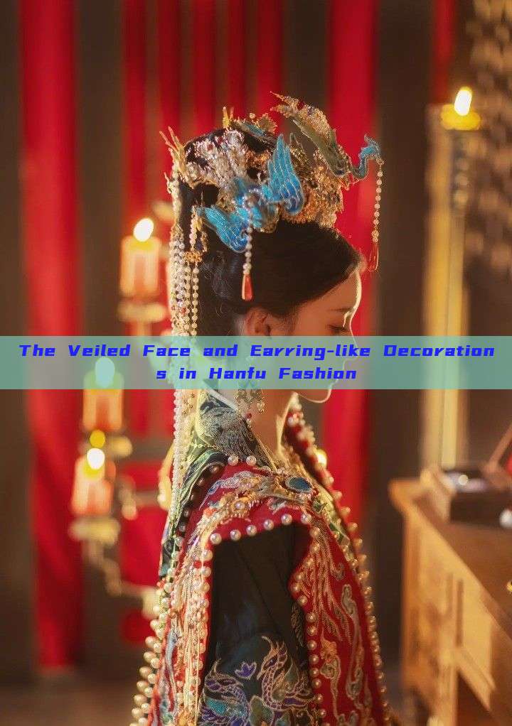 The Veiled Face and Earring-like Decorations in Hanfu Fashion The Veiled Face and Earring-like Decorations in Hanfu Fashion