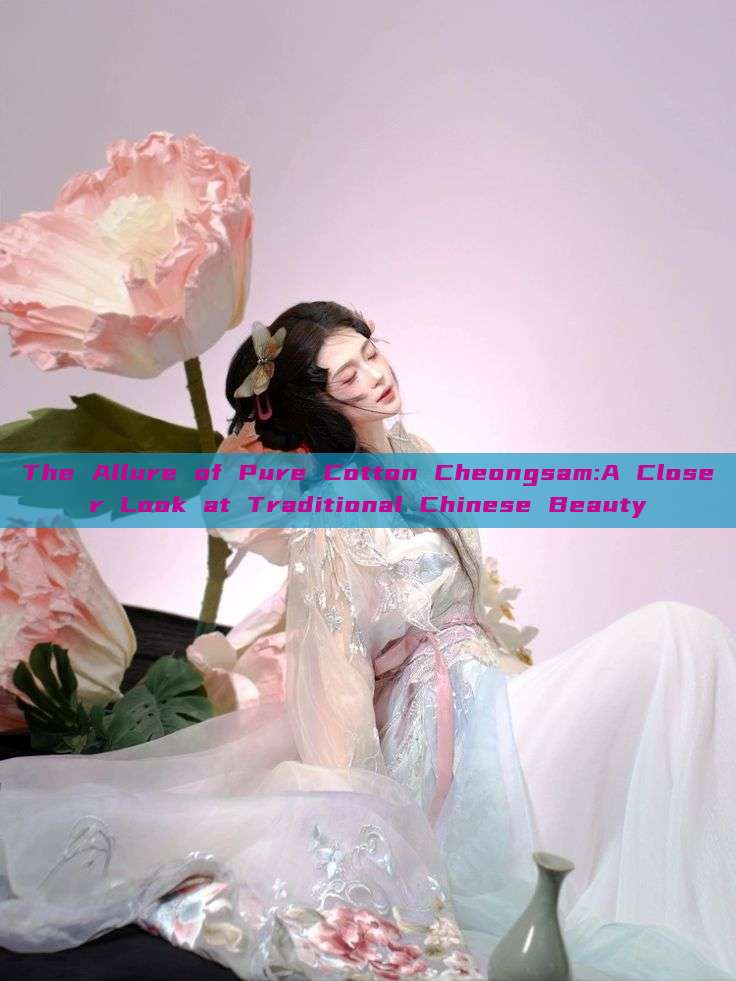 The Allure of Pure Cotton Cheongsam:A Closer Look at Traditional Chinese Beauty
