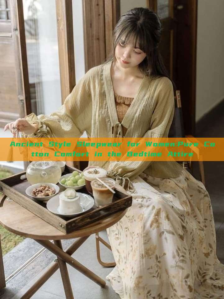 Ancient Style Sleepwear for Women:Pure Cotton Comfort in the Bedtime Attire Ancient Style Sleepwear for Women:Pure Cotton Comfort in the Bedtime Attire