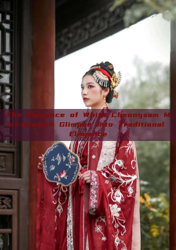 The Elegance of White Cheongsam Mini-Dress:A Glimpse into Traditional Elegance