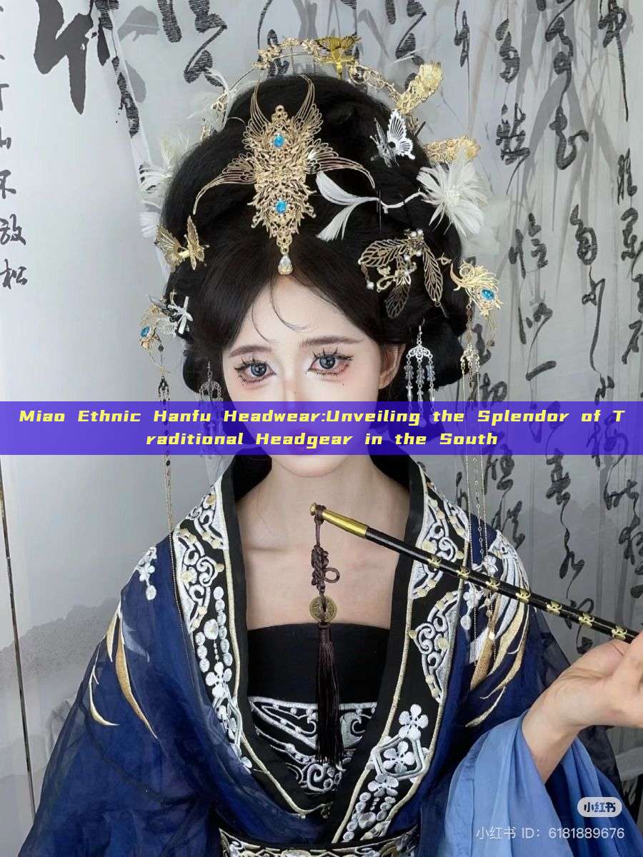 Miao Ethnic Hanfu Headwear:Unveiling the Splendor of Traditional Headgear in the South Miao Ethnic Hanfu Headwear:Unveiling the Splendor of Traditional Headgear in the South