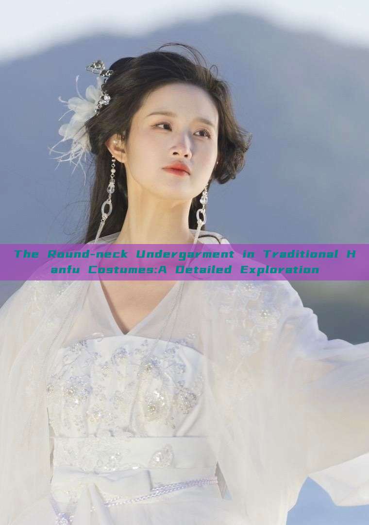 The Round-neck Undergarment in Traditional Hanfu Costumes:A Detailed Exploration The Round-neck Undergarment in Traditional Hanfu Costumes:A Detailed Exploration
