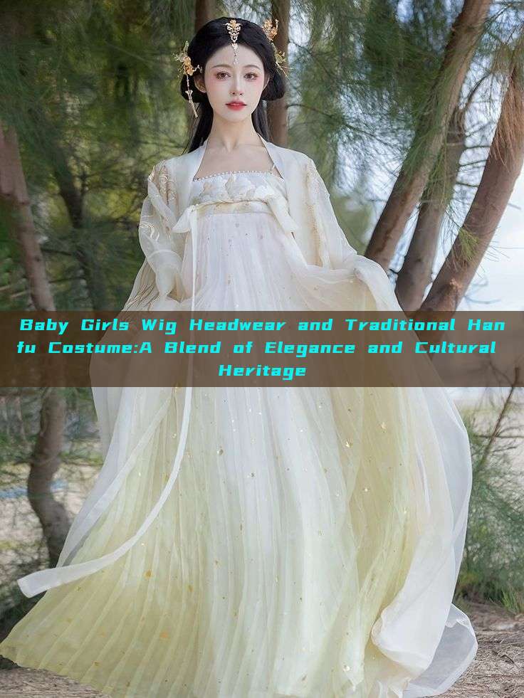 Baby Girls Wig Headwear and Traditional Hanfu Costume:A Blend of Elegance and Cultural Heritage Baby Girls Wig Headwear and Traditional Hanfu Costume:A Blend of Elegance and Cultural Heritage